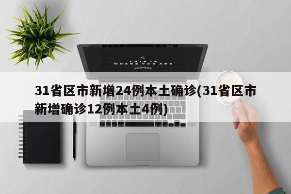 31省区市新增24例本土确诊(31省区市新增确诊12例本土4例)