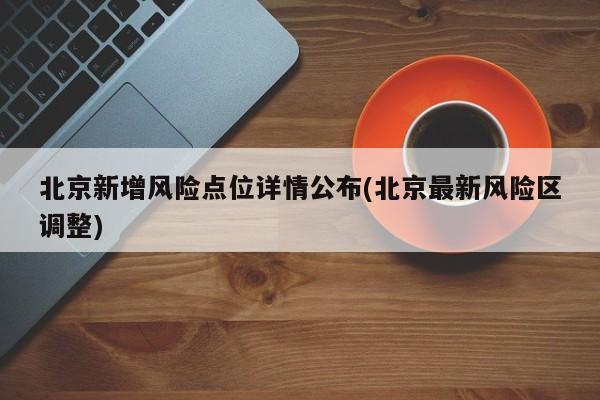 北京新增风险点位详情公布(北京最新风险区调整)