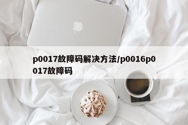 p0017故障码解决方法/p0016p0017故障码